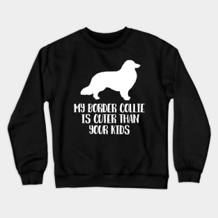 My Border Collie Is Cuter Than Your Kids Crewneck Sweatshirt